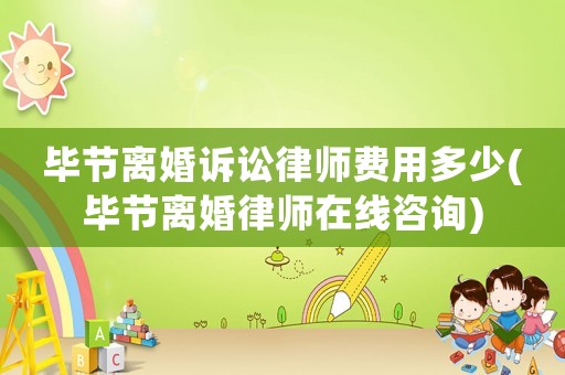畢節(jié)離婚訴訟律師費(fèi)用多少(畢節(jié)離婚律師在線咨詢)
