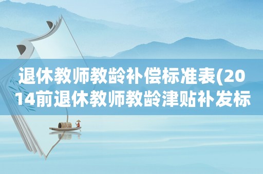 退休教師教齡補(bǔ)償標(biāo)準(zhǔn)表(2014前退休教師教齡津貼補(bǔ)發(fā)標(biāo)準(zhǔn)？)