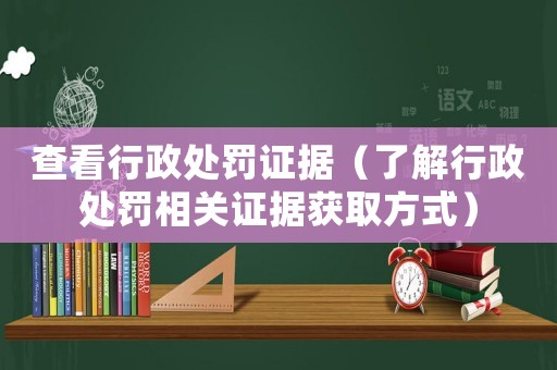 查看行政處罰證據(jù)（了解行政處罰相關(guān)證據(jù)獲取方式）