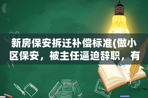 新房保安拆遷補償標準(做小區(qū)保安，被主任逼迫辭職，有什么補償嗎？)