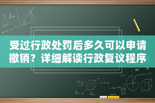 受過(guò)行政處罰后多久可以申請(qǐng)撤銷？詳細(xì)解讀行政復(fù)議程序