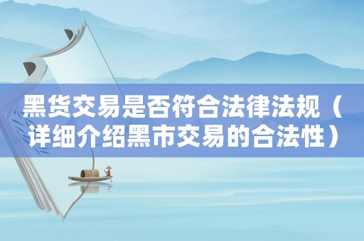 黑貨交易是否符合法律法規(guī)（詳細(xì)介紹黑市交易的合法性）