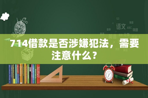 714借款是否涉嫌犯法，需要注意什么？
