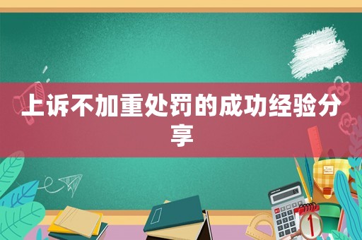 上訴不加重處罰的成功經(jīng)驗分享