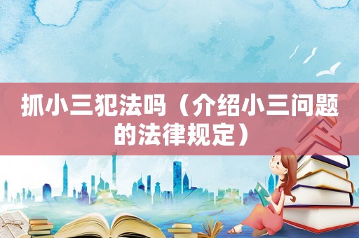 抓小三犯法嗎（介紹小三問題的法律規(guī)定）