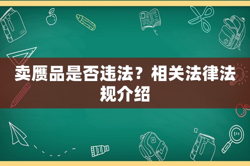 賣贗品是否違法？相關(guān)法律法規(guī)介紹