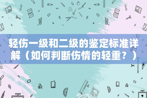 輕傷一級(jí)和二級(jí)的鑒定標(biāo)準(zhǔn)詳解（如何判斷傷情的輕重？）