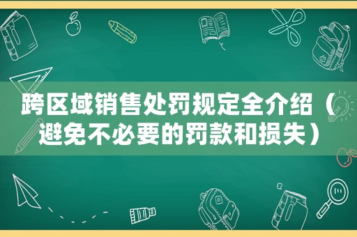 跨區(qū)域銷售處罰規(guī)定全介紹（避免不必要的罰款和損失）