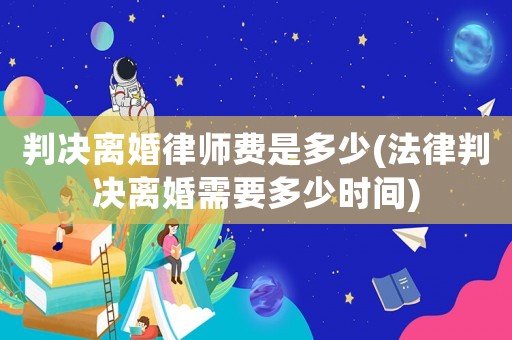 判決離婚律師費(fèi)是多少(法律判決離婚需要多少時(shí)間)