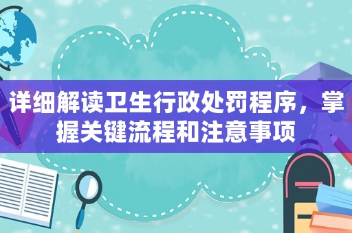 詳細(xì)解讀衛(wèi)生行政處罰程序，掌握關(guān)鍵流程和注意事項(xiàng)