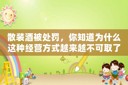 散裝酒被處罰，你知道為什么這種經(jīng)營(yíng)方式越來(lái)越不可取了嗎？