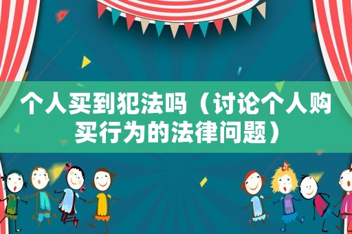 個人買到犯法嗎（討論個人購買行為的法律問題）