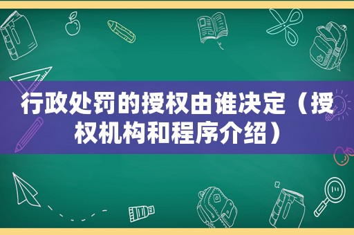 行政處罰的授權(quán)由誰決定（授權(quán)機(jī)構(gòu)和程序介紹）