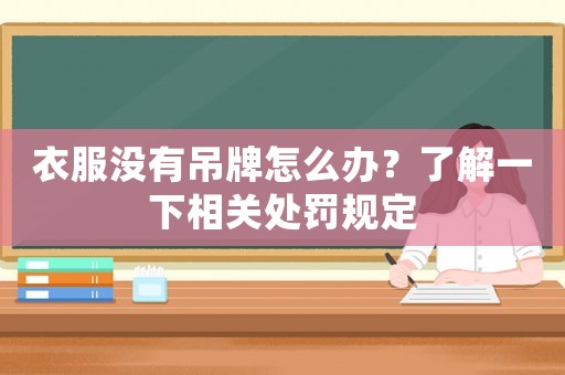 衣服沒有吊牌怎么辦？了解一下相關(guān)處罰規(guī)定