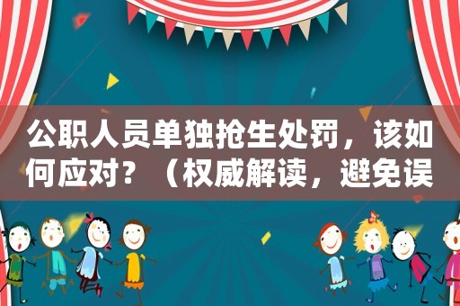 公職人員單獨搶生處罰，該如何應對？（權(quán)威解讀，避免誤解）