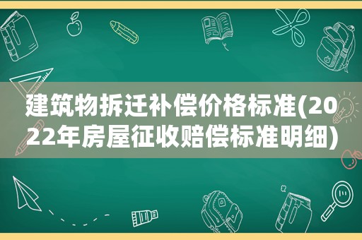 建筑物拆遷補(bǔ)償價(jià)格標(biāo)準(zhǔn)(2022年房屋征收賠償標(biāo)準(zhǔn)明細(xì))