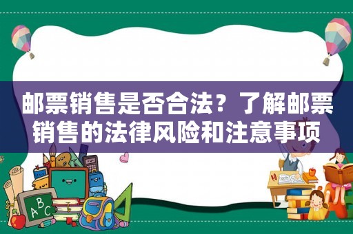 郵票銷售是否合法？了解郵票銷售的法律風(fēng)險和注意事項