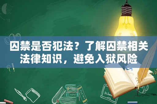 囚禁是否犯法？了解囚禁相關(guān)法律知識(shí)，避免入獄風(fēng)險(xiǎn)