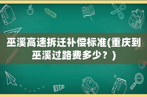 巫溪高速拆遷補償標(biāo)準(zhǔn)(重慶到巫溪過路費多少？)