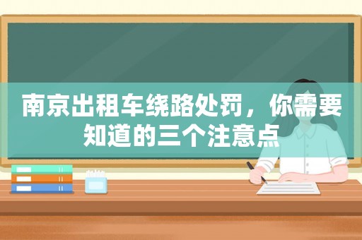 南京出租車?yán)@路處罰，你需要知道的三個(gè)注意點(diǎn)