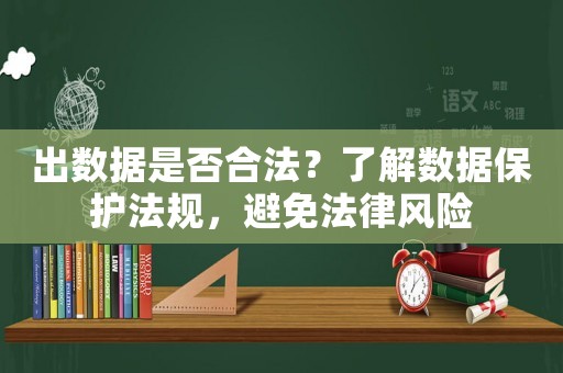 出數(shù)據(jù)是否合法？了解數(shù)據(jù)保護法規(guī)，避免法律風(fēng)險