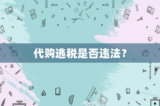 代購(gòu)逃稅是否違法？