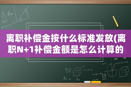 離職補償金按什么標(biāo)準(zhǔn)發(fā)放(離職N+1補償金額是怎么計算的？)