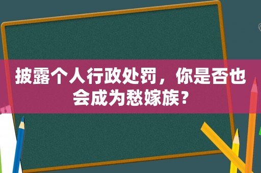 披露個(gè)人行政處罰，你是否也會(huì)成為愁嫁族？