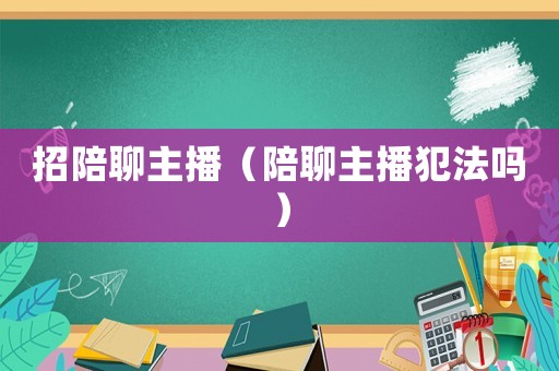 招陪聊主播（陪聊主播犯法嗎）