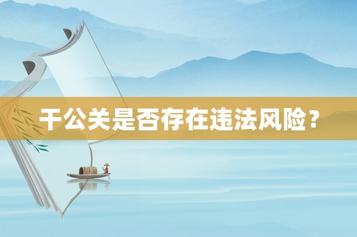 干公關(guān)是否存在違法風險？