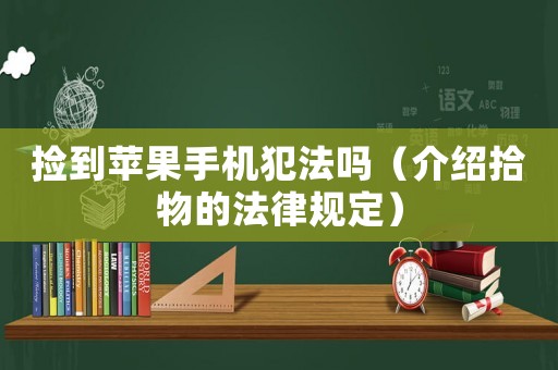 撿到蘋果手機犯法嗎（介紹拾物的法律規(guī)定）