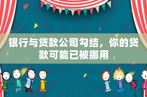 銀行與貸款公司勾結(jié)，你的貸款可能已被挪用