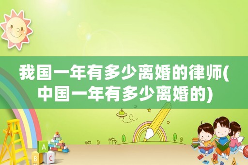 我國一年有多少離婚的律師(中國一年有多少離婚的)
