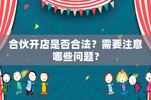 合伙開店是否合法？需要注意哪些問題？