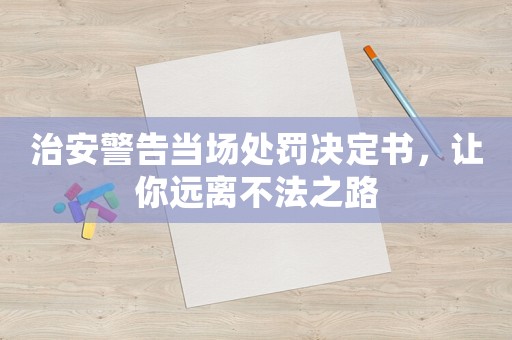 治安警告當(dāng)場(chǎng)處罰決定書，讓你遠(yuǎn)離不法之路