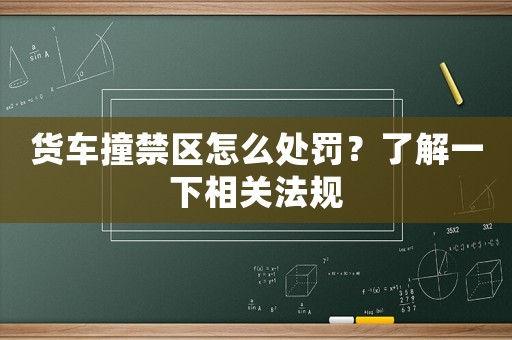 貨車撞禁區(qū)怎么處罰？了解一下相關(guān)法規(guī)