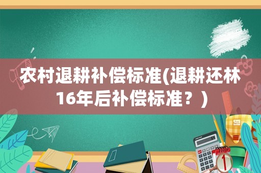 農(nóng)村退耕補償標準(退耕還林16年后補償標準？)