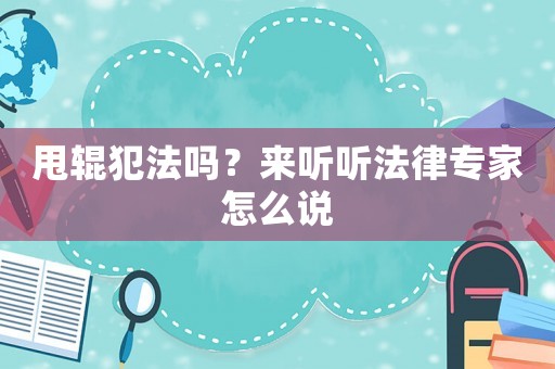 甩輥犯法嗎？來(lái)聽(tīng)聽(tīng)法律專家怎么說(shuō)