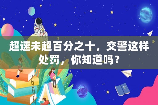 超速未超百分之十，交警這樣處罰，你知道嗎？