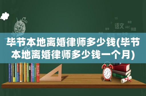 畢節(jié)本地離婚律師多少錢(畢節(jié)本地離婚律師多少錢一個月)