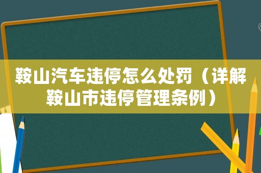 鞍山汽車違停怎么處罰（詳解鞍山市違停管理條例）