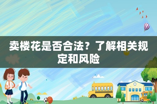 賣樓花是否合法？了解相關(guān)規(guī)定和風(fēng)險