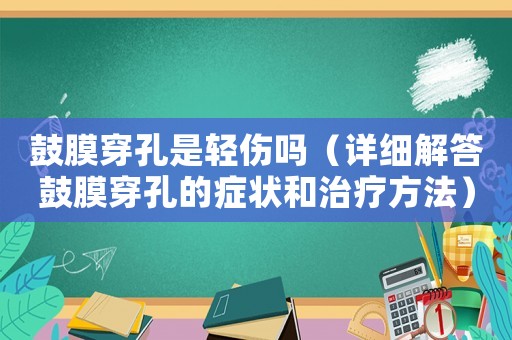 鼓膜穿孔是輕傷嗎（詳細(xì)解答鼓膜穿孔的癥狀和治療方法）