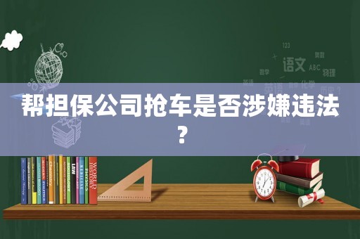 幫擔(dān)保公司搶車是否涉嫌違法？