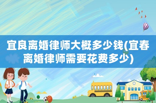 宜良離婚律師大概多少錢(宜春離婚律師需要花費(fèi)多少)