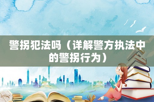 警拐犯法嗎（詳解警方執(zhí)法中的警拐行為）