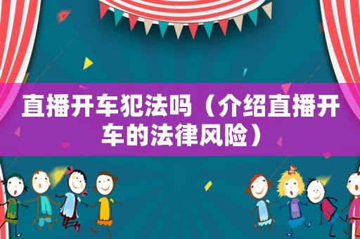 直播開車犯法嗎（介紹直播開車的法律風(fēng)險）