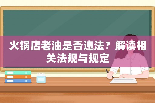 火鍋店老油是否違法？解讀相關(guān)法規(guī)與規(guī)定
