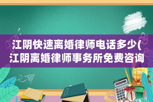 江陰快速離婚律師電話多少(江陰離婚律師事務(wù)所免費咨詢)