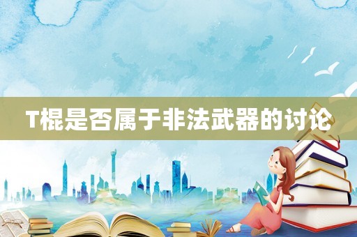T棍是否屬于非法武器的討論